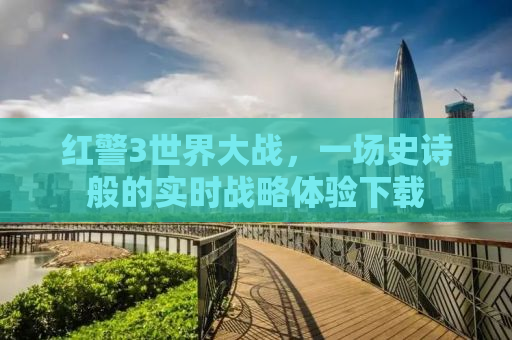 红警3世界大战，一场史诗般的实时战略体验下载