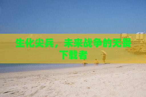 生化尖兵，未来战争的无畏下载者