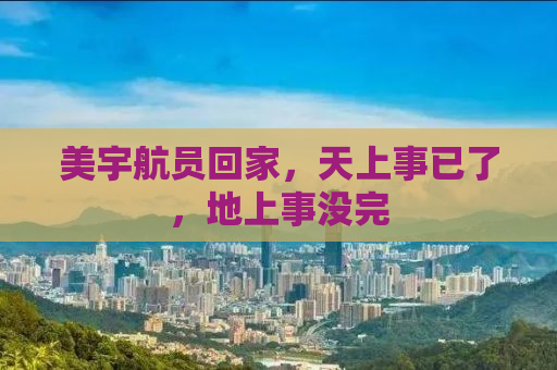 美宇航员回家，天上事已了，地上事没完